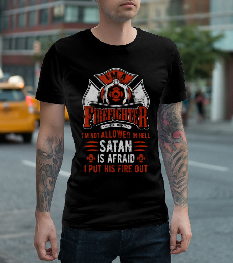 I'm A Firefighter Real Men Not Allowed in Hell Satan Is Afraid I Put His Fire Out T-Shirt