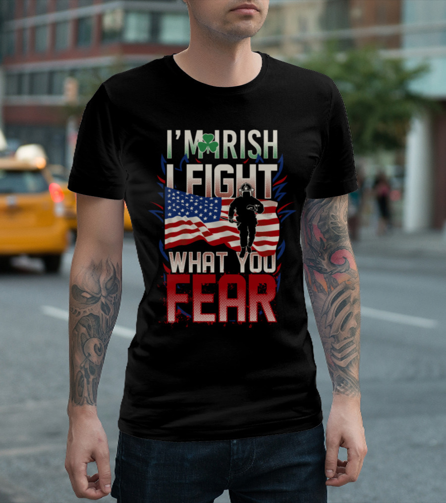 I'm Irish I Fight What You Fear American Flag Firefighter T-Shirt
