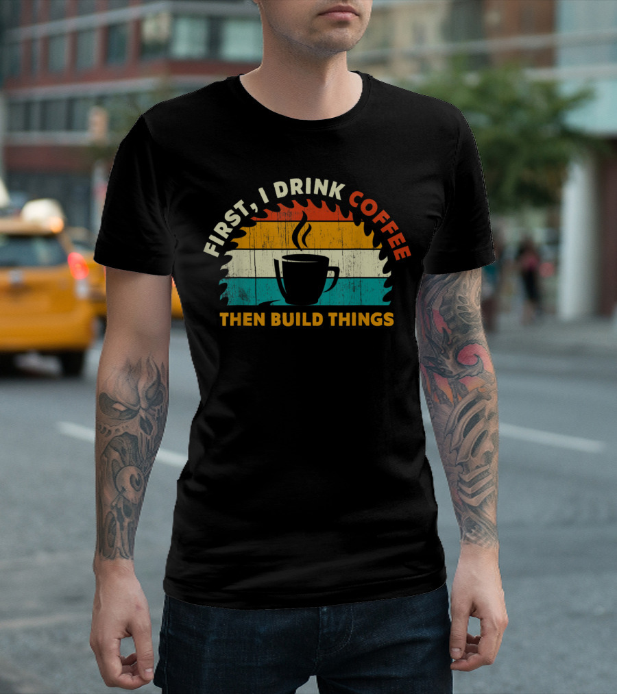 First I Drink Coffee Then Build Things Vintage Coffee Mug Circular Saw T-Shirt