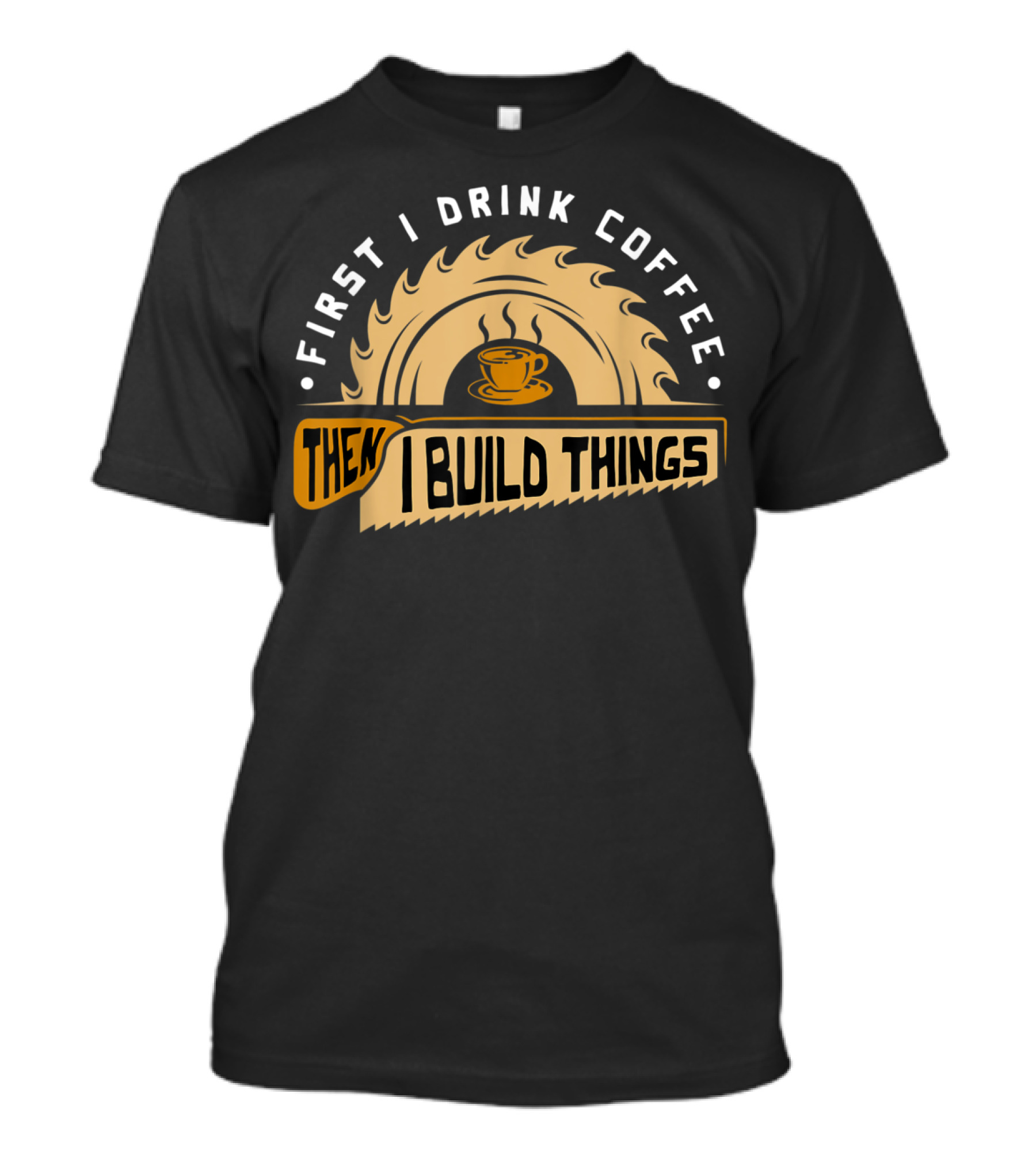 First I Drink Coffee Then I Build Things Circular Saw Cup T-Shirt
