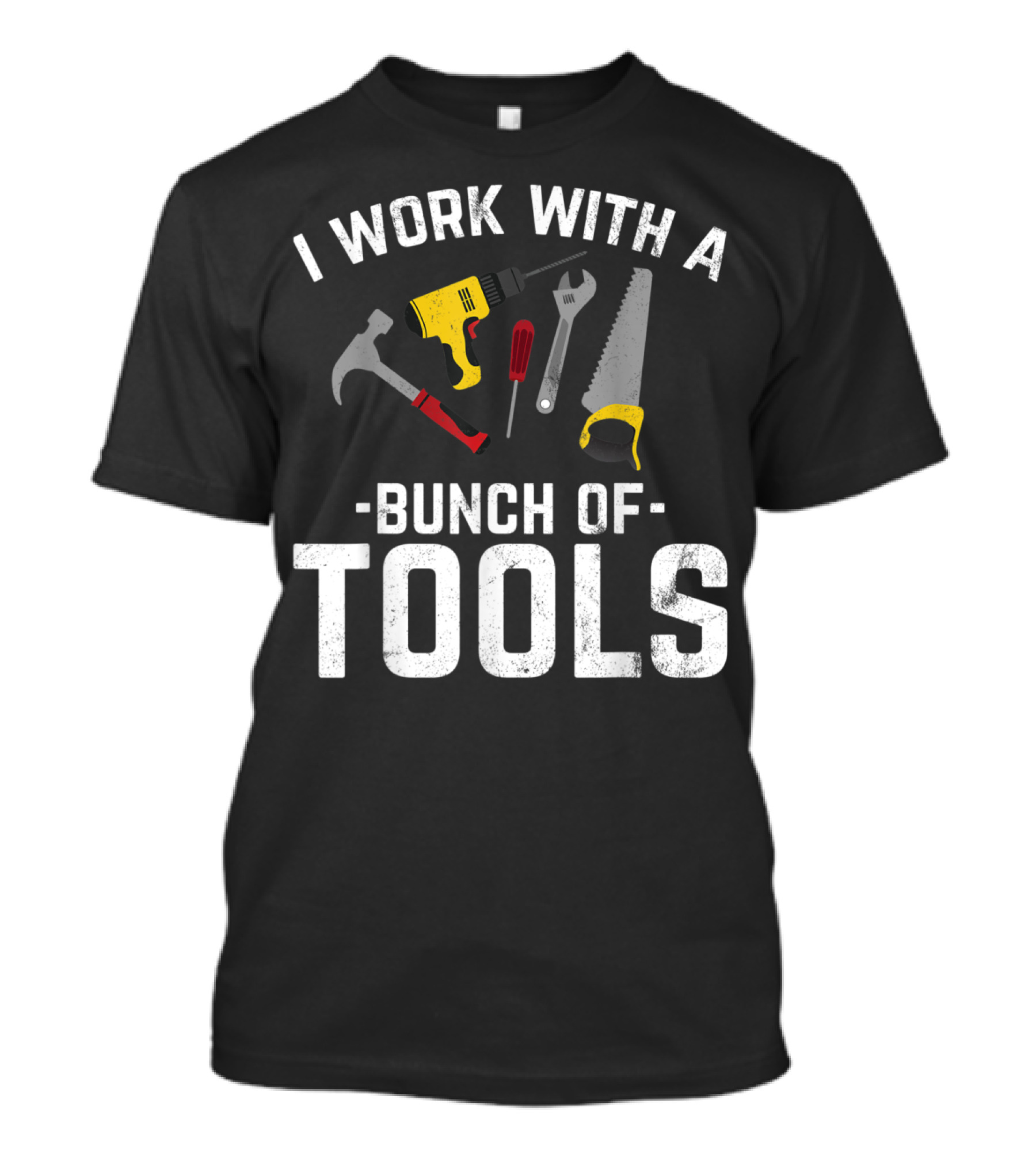 I Work With A Bunch Of Tools Hammer Drill Saw Wrench Screwdriver T-Shirt