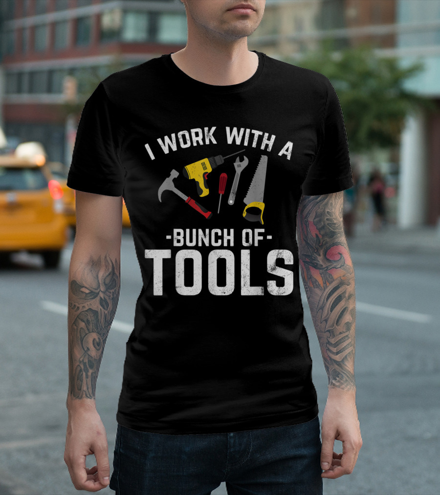 I Work With A Bunch Of Tools Hammer Drill Saw Wrench Screwdriver T-Shirt