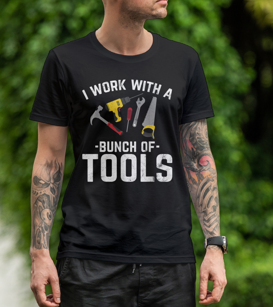 I Work With A Bunch Of Tools Hammer Drill Saw Wrench Screwdriver T-Shirt