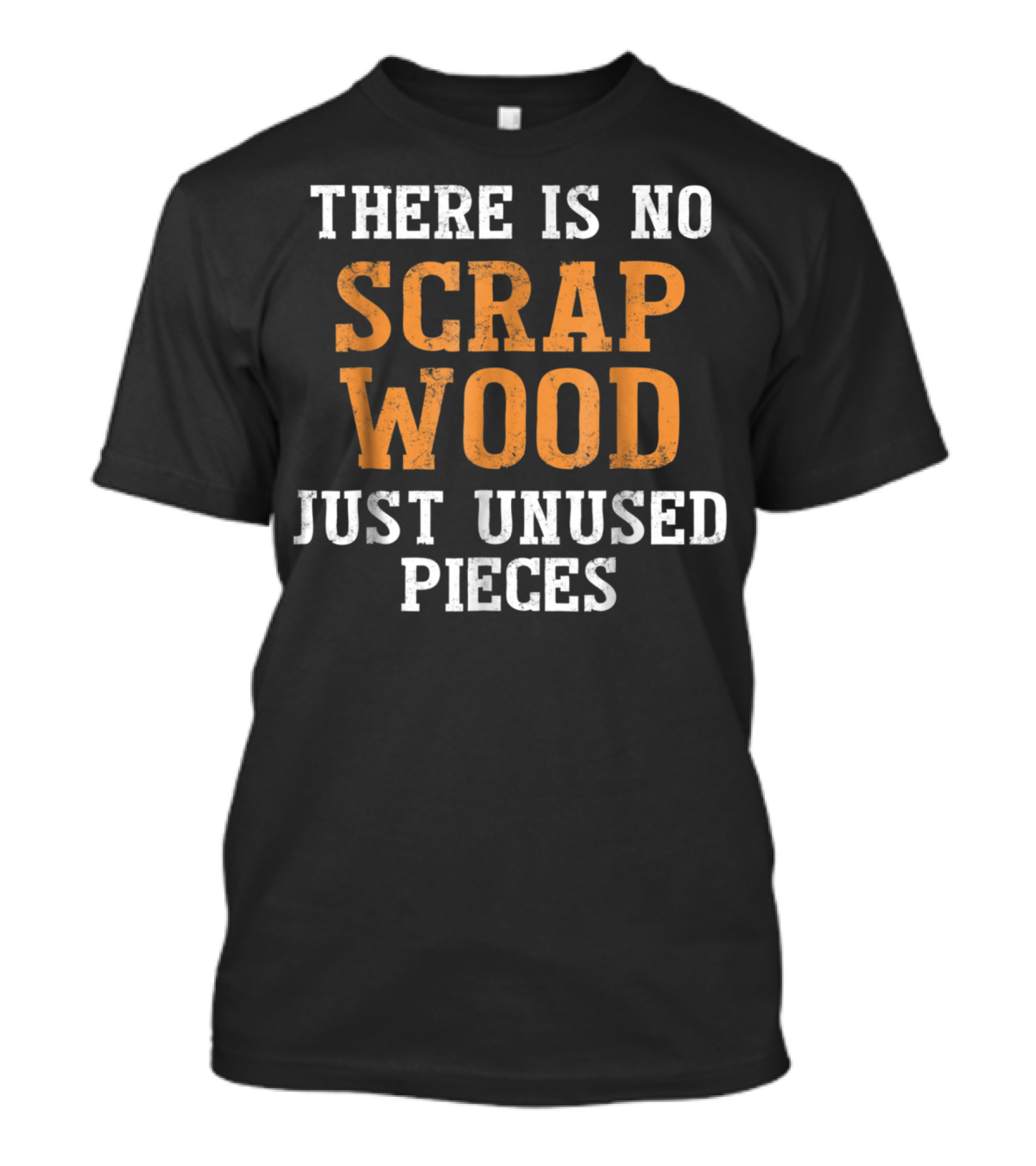There Is No Scrap Wood Just Unused Pieces Woodworking Funny T-Shirt