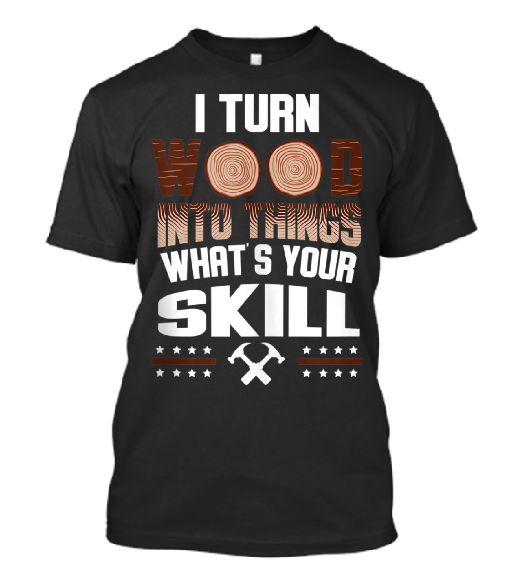 I Turn Wood Into Things What's Your Skill T-Shirt