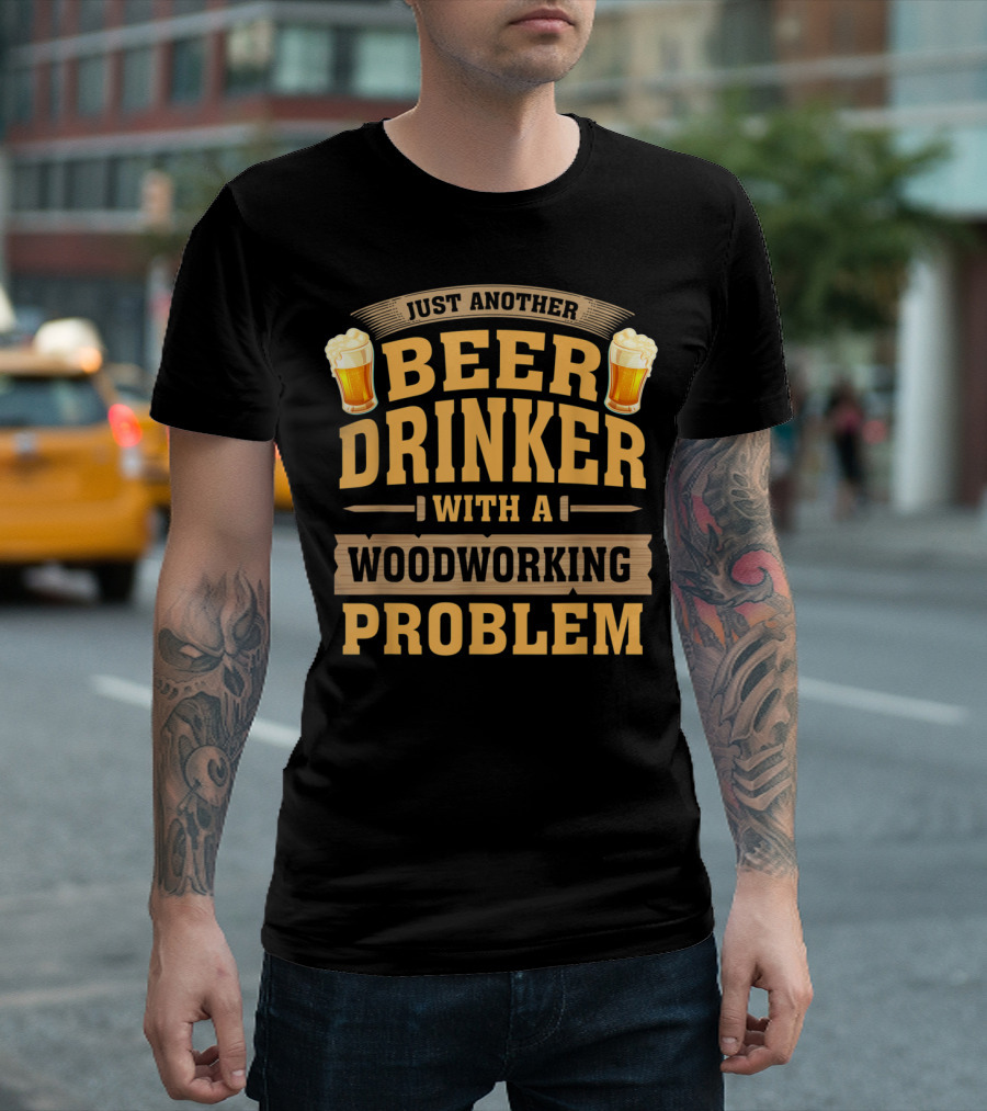 Just Another Beer Drinker With A Woodworking Problem T-Shirt