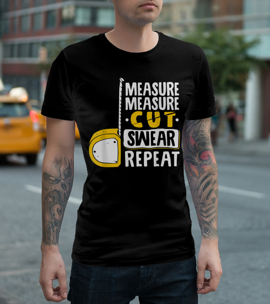 Measure Measure Cut Swear Repeat Woodworking Tape Measure T-Shirt