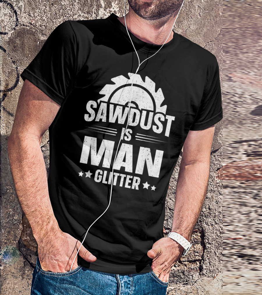 Sawdust Is Man Glitter Woodworking Mens T-Shirt