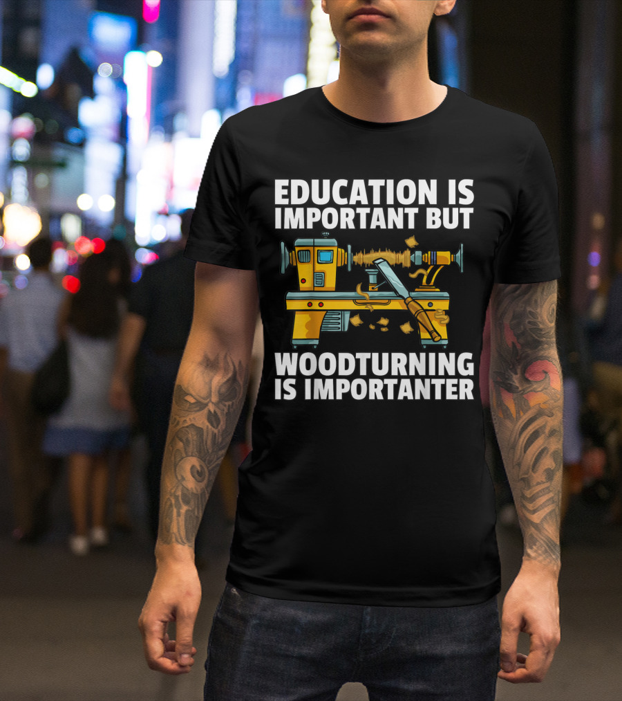 Education Is Important But Woodturning Is Importanter T-Shirt