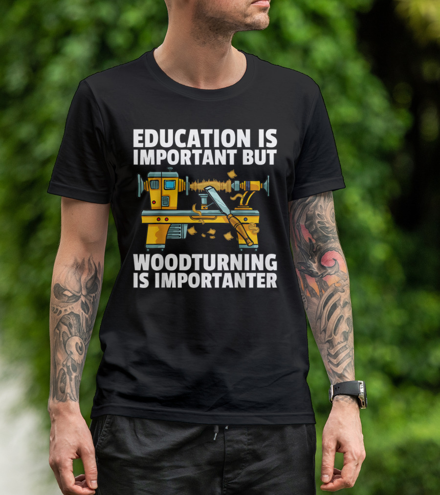 Education Is Important But Woodturning Is Importanter T-Shirt