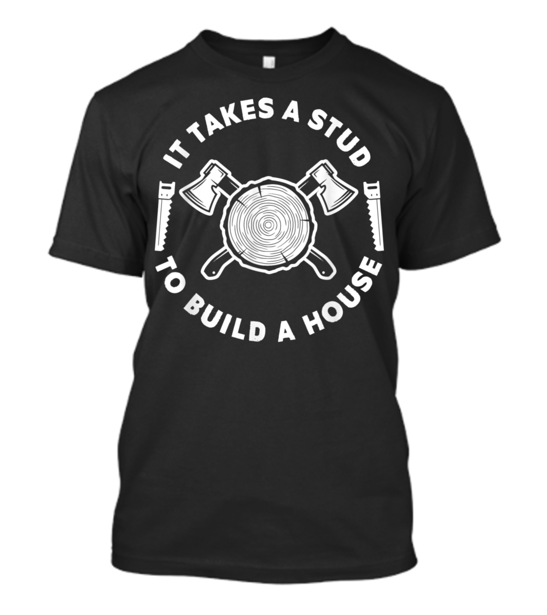 It Takes A Stud To Build A House Woodworking Axes Saw Log T-Shirt