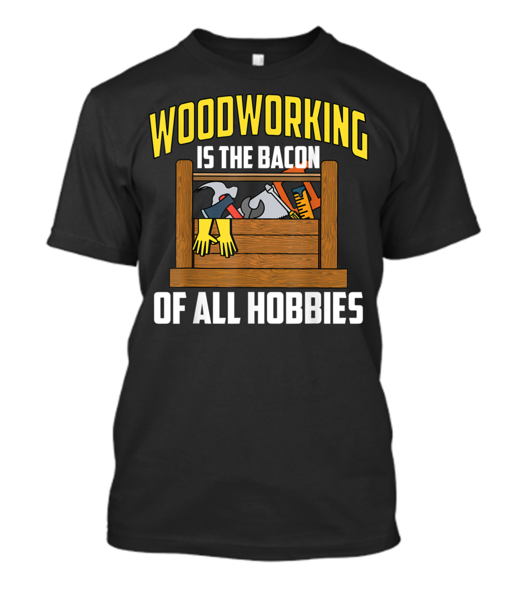 Woodworking Is The Bacon Of All Hobbies Toolbox Gloves Tools T-Shirt