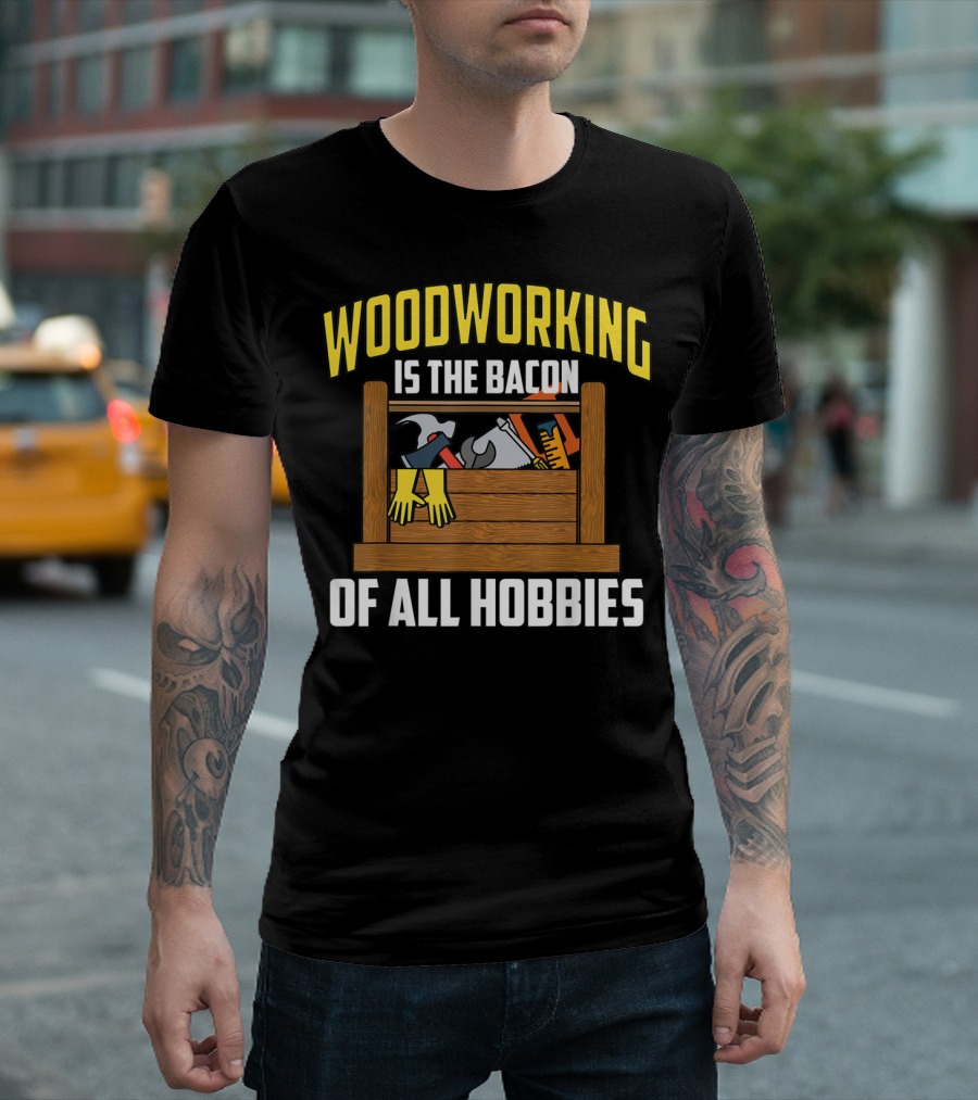 Woodworking Is The Bacon Of All Hobbies Toolbox Gloves Tools T-Shirt