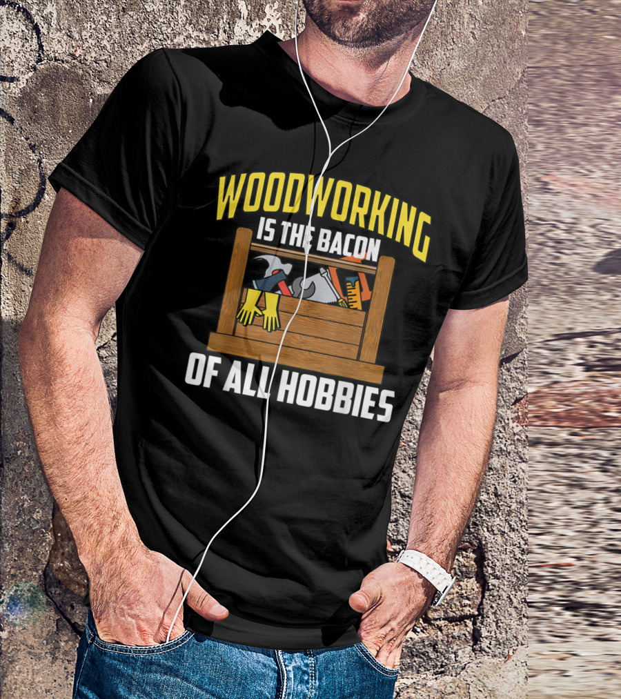 Woodworking Is The Bacon Of All Hobbies Toolbox Gloves Tools T-Shirt