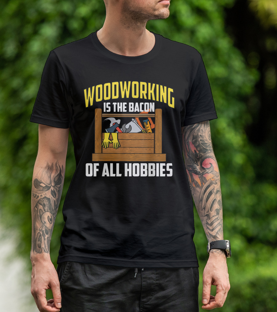 Woodworking Is The Bacon Of All Hobbies Toolbox Gloves Tools T-Shirt