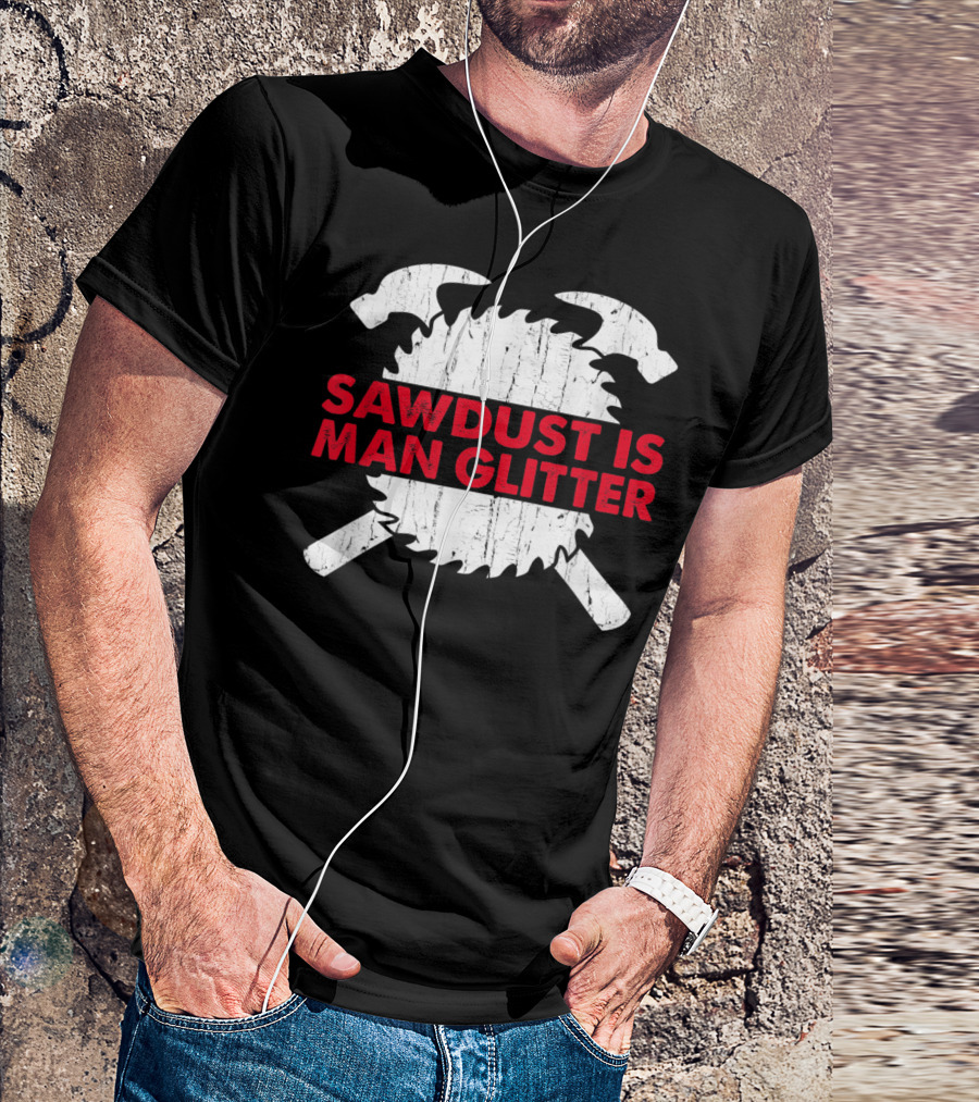 Sawdust Is Man Glitter Woodworking Tools And Saw Blade T-Shirt