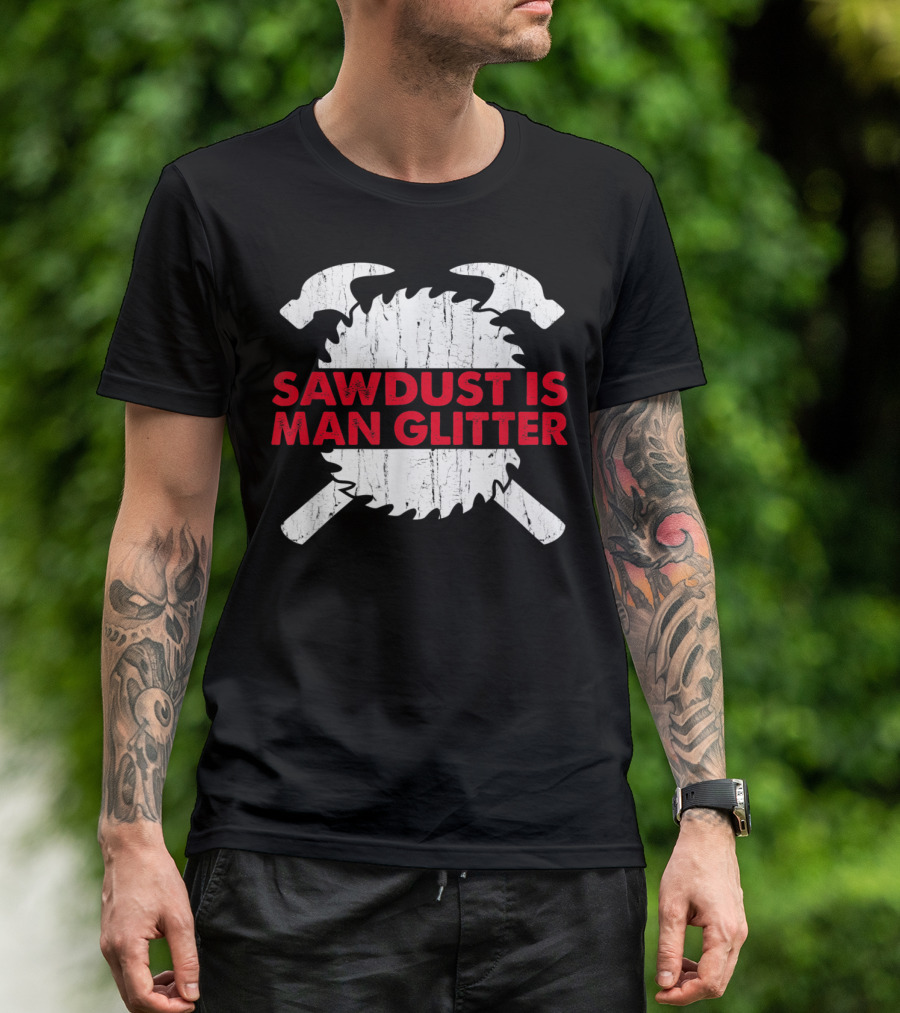 Sawdust Is Man Glitter Woodworking Tools And Saw Blade T-Shirt