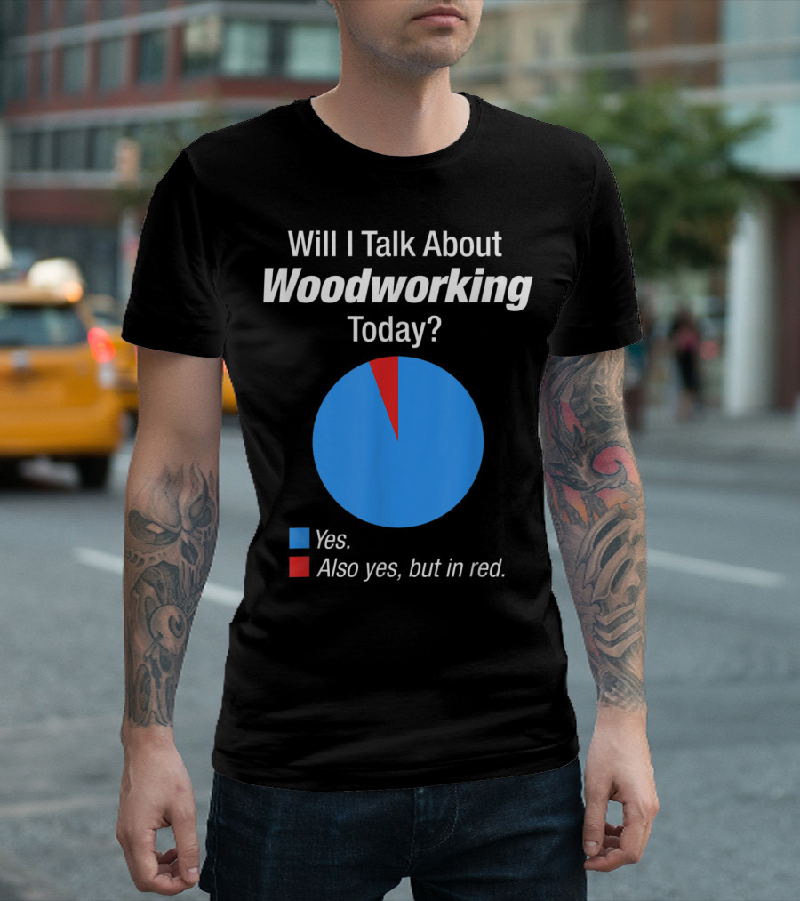 Will I Talk About Woodworking Today Yes Also Yes But In Red T-Shirt