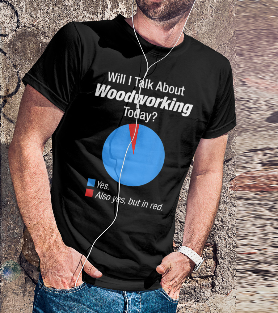 Will I Talk About Woodworking Today Yes Also Yes But In Red T-Shirt