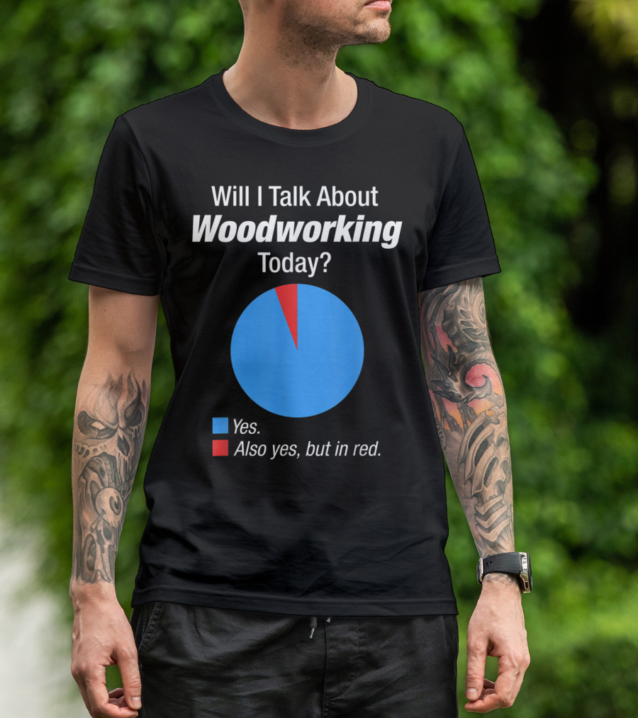 Will I Talk About Woodworking Today Yes Also Yes But In Red T-Shirt