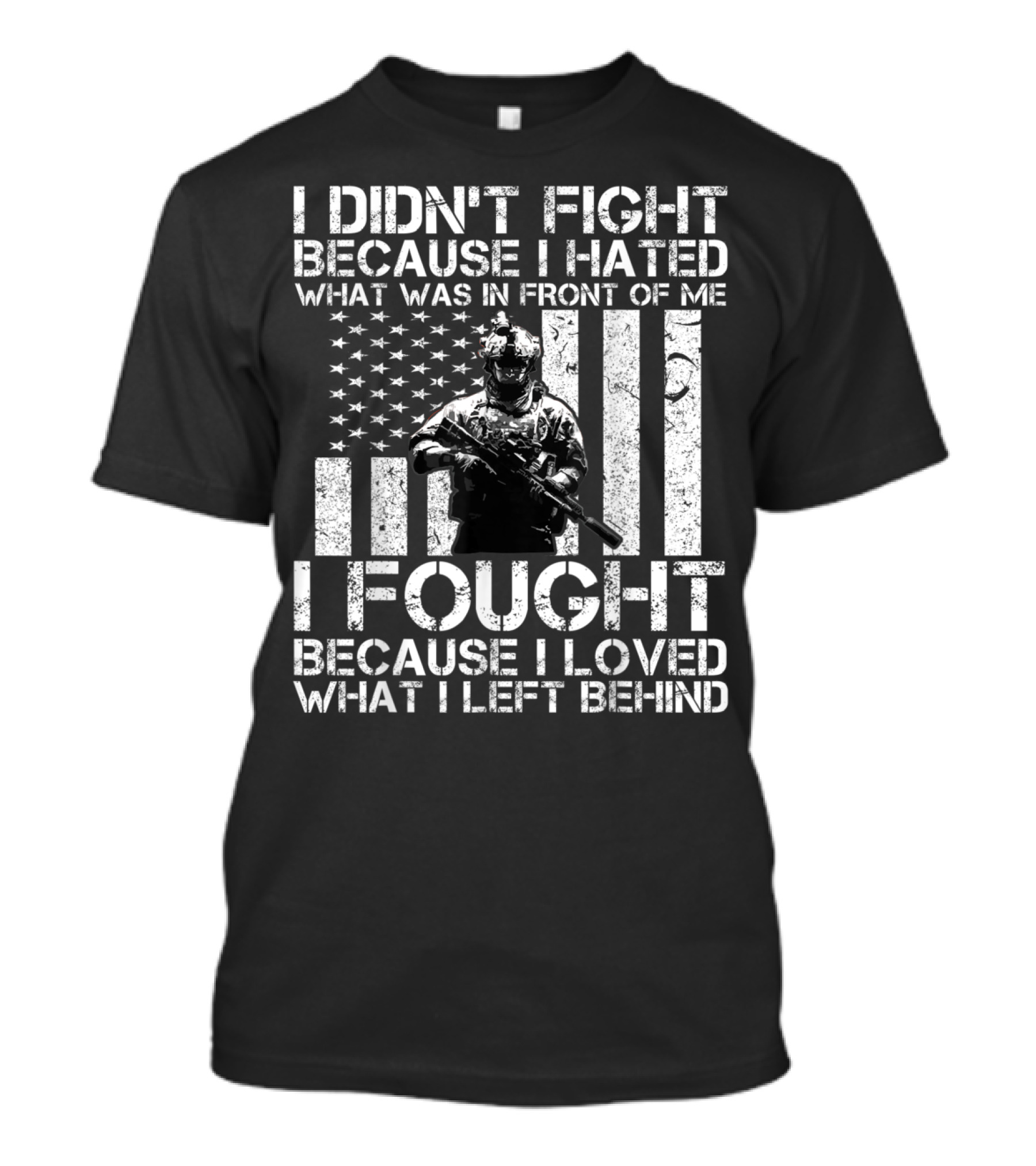 I Didn't Fight Because I Hated What Was In Front Of Me I Fought Because I Loved What I Left Behind Veteran Soldier American Flag T-Shirt