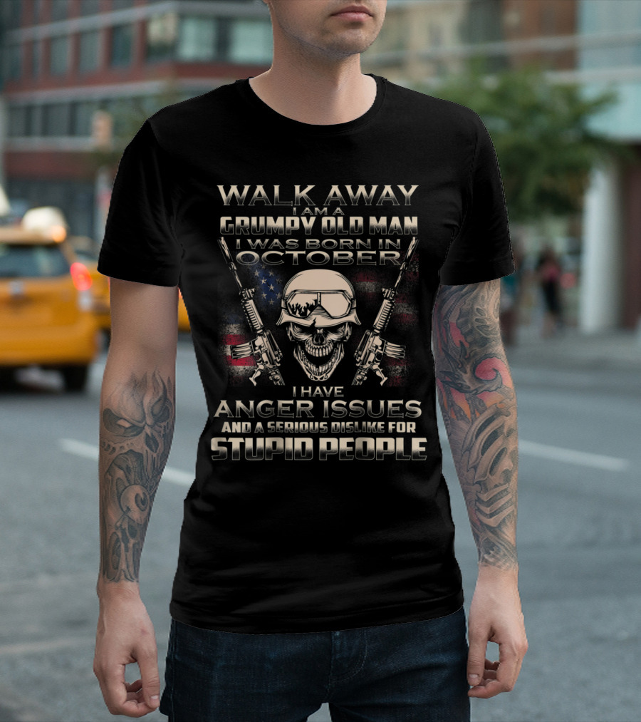 Walk Away I Am A Grumpy Old Man Born In October I Have Anger Issues And A Serious Dislike For Stupid People T-Shirt