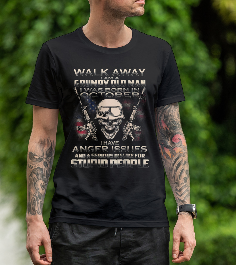 Walk Away I Am A Grumpy Old Man Born In October I Have Anger Issues And A Serious Dislike For Stupid People T-Shirt