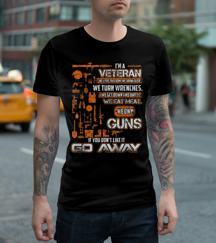 I'm A Veteran We Love Freedom We Drink Beer We Turn Wrenches We Get Down And Dirty We Eat Meat We Own Guns If You Don't Like It Go Away T-Shirt