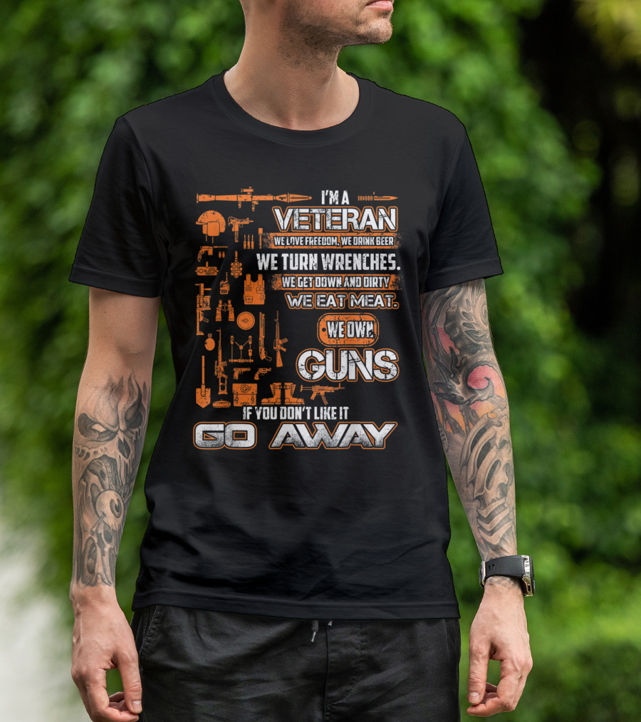 I'm A Veteran We Love Freedom We Drink Beer We Turn Wrenches We Get Down And Dirty We Eat Meat We Own Guns If You Don't Like It Go Away T-Shirt