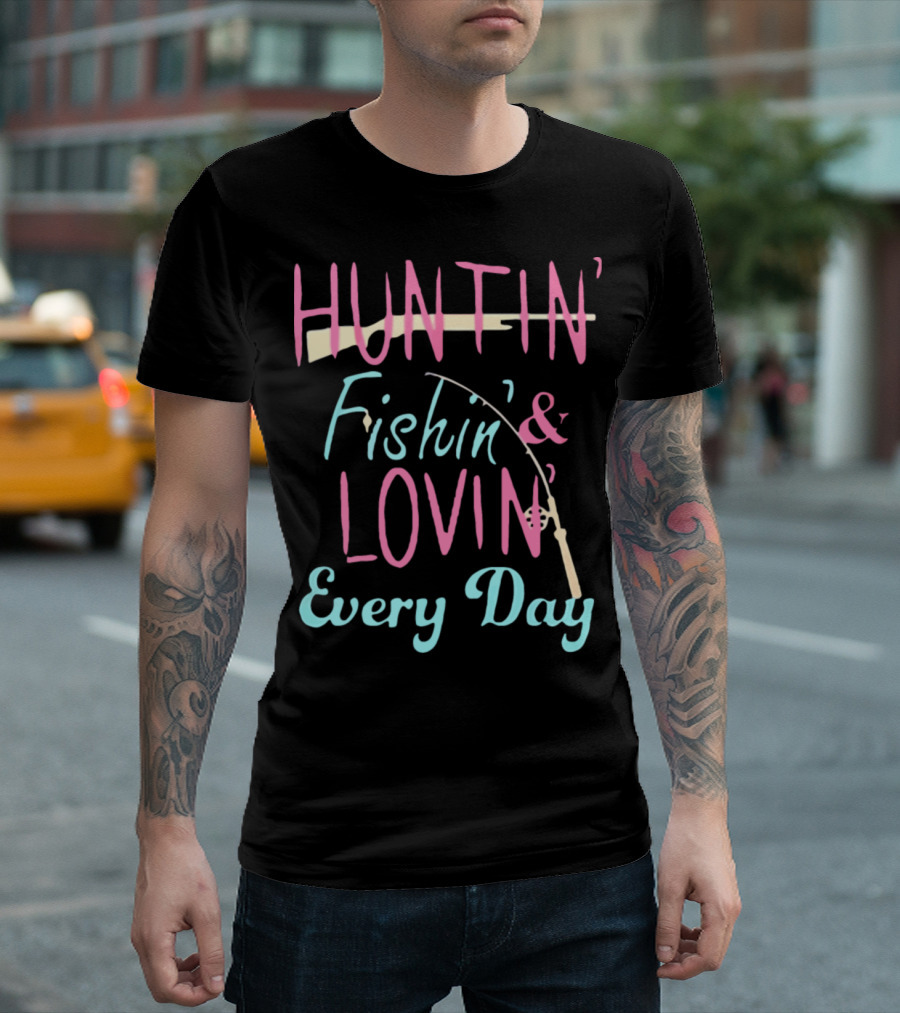Huntin' Fishin' and Lovin' Every Day T-Shirt