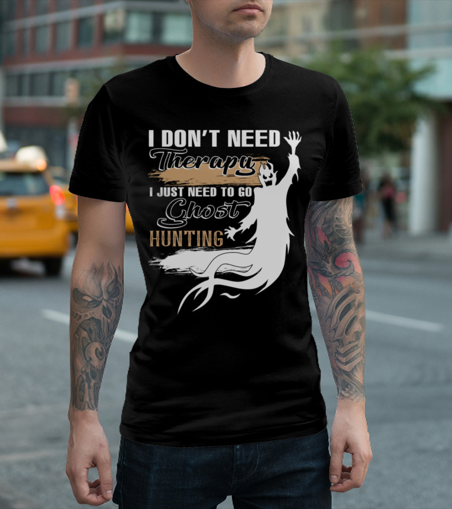 I Don't Need Therapy I Just Need To Go Ghost Hunting T-Shirt