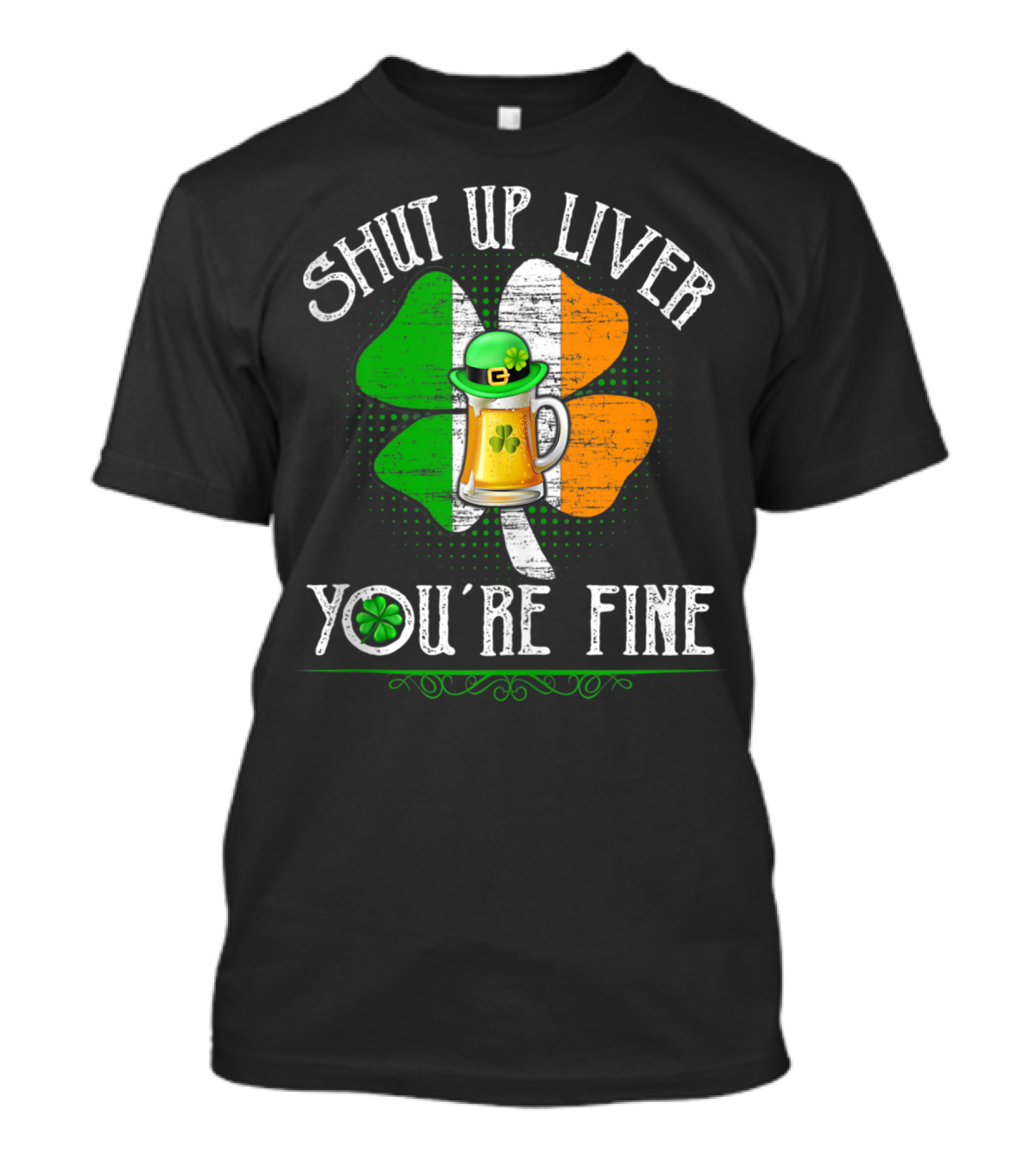 SHUT UP LIVER YOU'RE FINE St Patrick's Day Clover Beer Hat T-Shirt