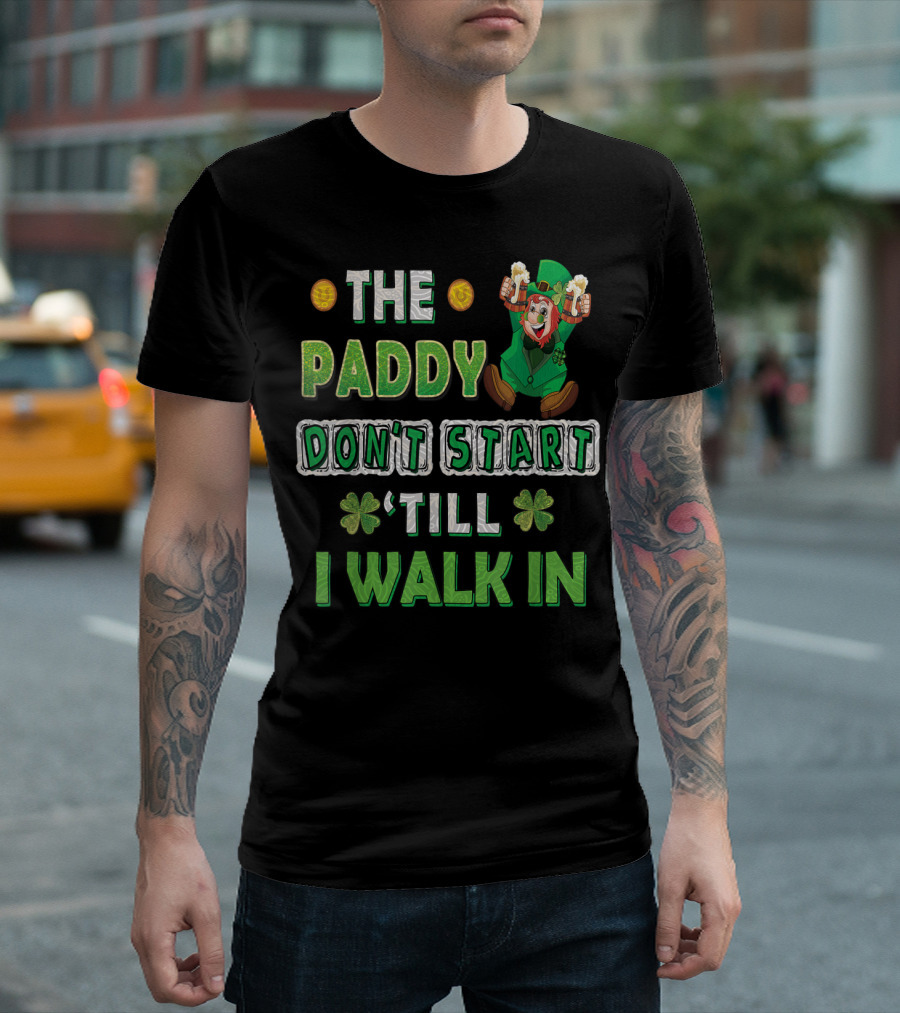 THE PADDY DON'T START 'TILL I WALK IN T-Shirt
