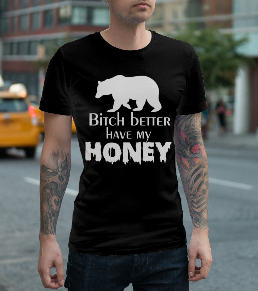 Bitch Better Have My Honey Bear T-Shirt
