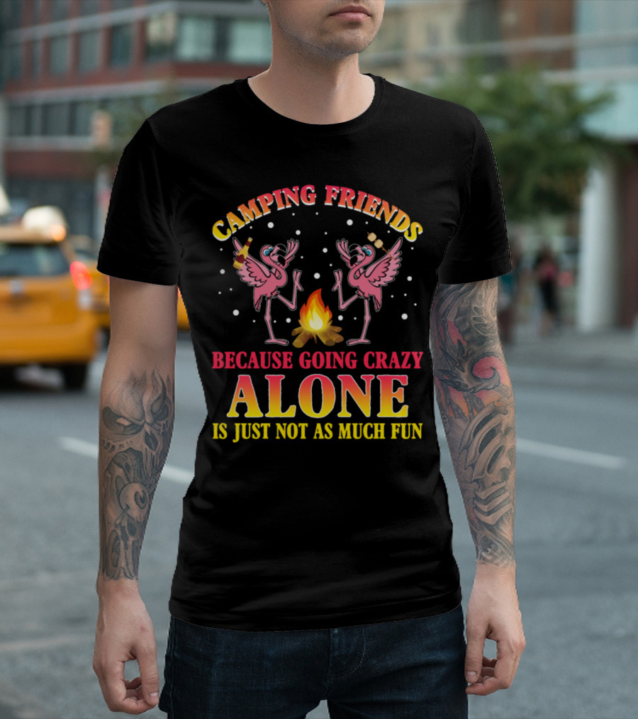 Camping Friends Because Going Crazy Alone Is Just Not As Much Fun T-Shirt