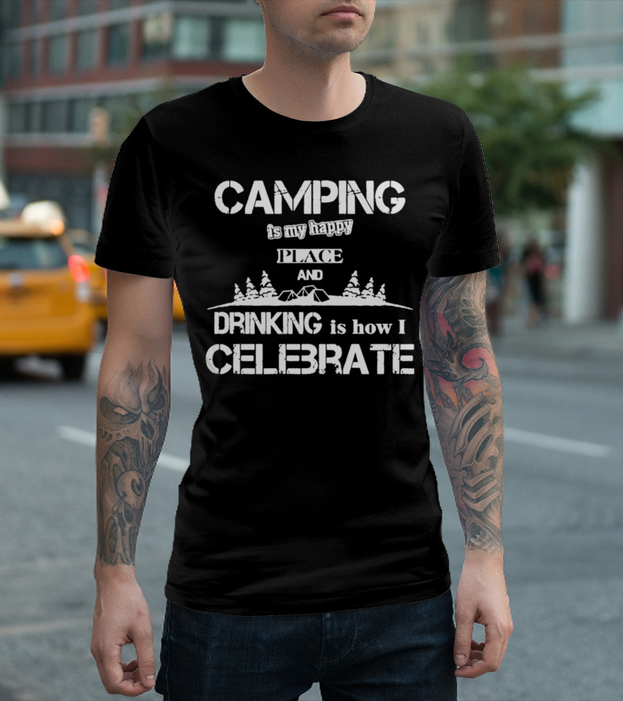 CAMPING is my happy PLACE AND DRINKING is how I CELEBRATE T-Shirt