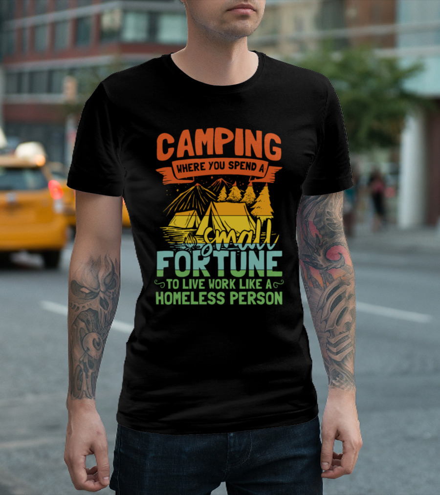 Camping Where You Spend a Small Fortune to Live Work Like a Homeless Person T-Shirt