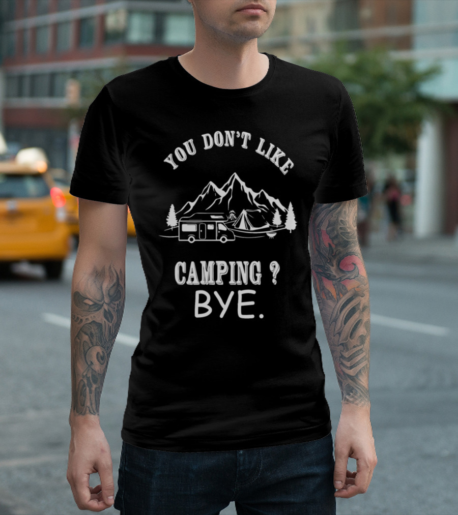 You Don't Like Camping Bye Mountains Camper Tent Trees T-Shirt