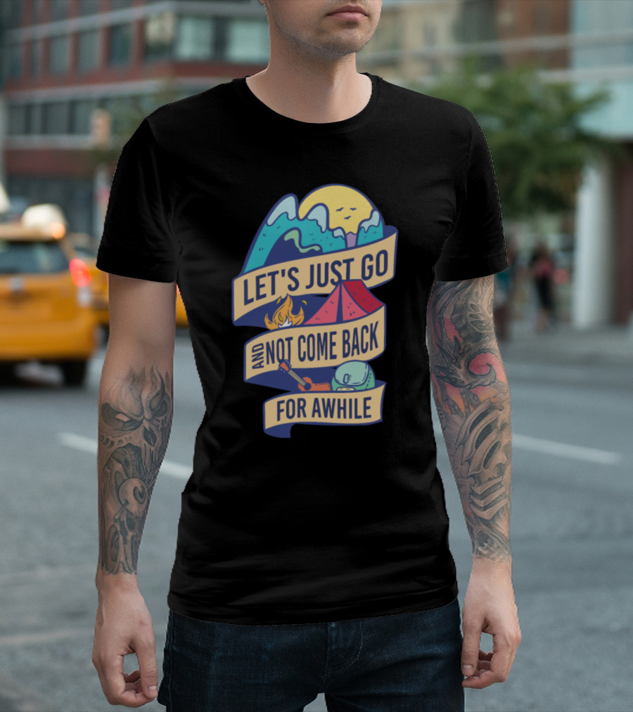 Let's Just Go and Not Come Back for Awhile Camping Adventure T-Shirt