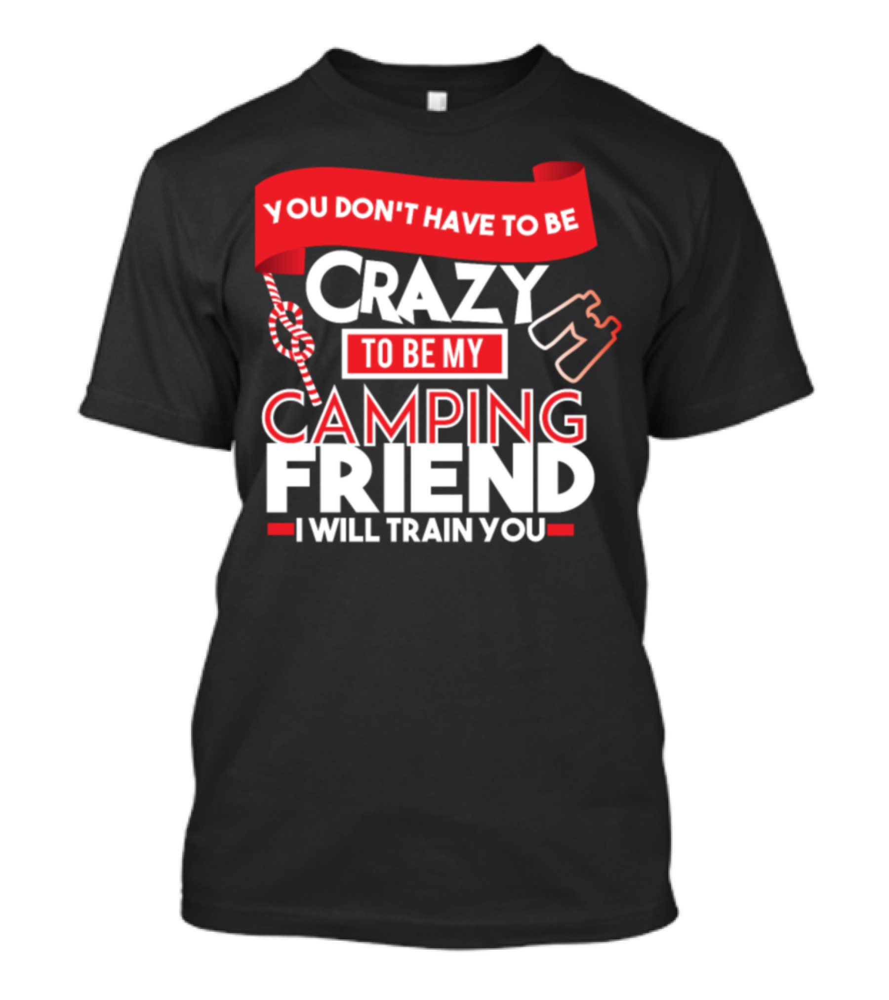You Don't Have To Be Crazy To Be My Camping Friend I Will Train You T-Shirt