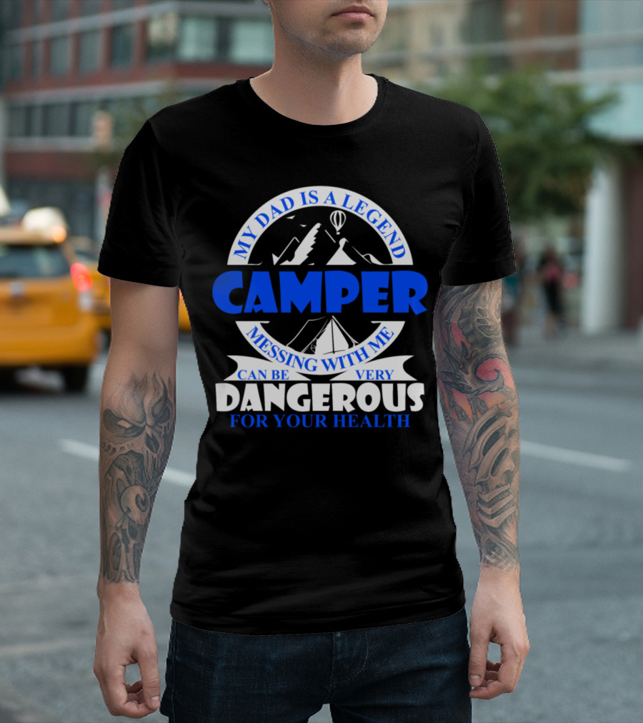My Dad Is A Legend Camper Messing With Me Can Be Very Dangerous For Your Health T-Shirt