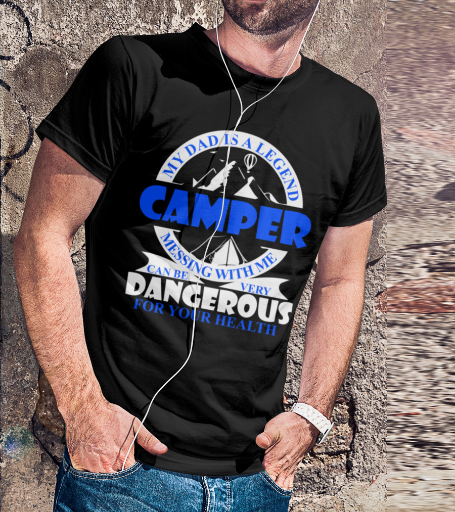My Dad Is A Legend Camper Messing With Me Can Be Very Dangerous For Your Health T-Shirt