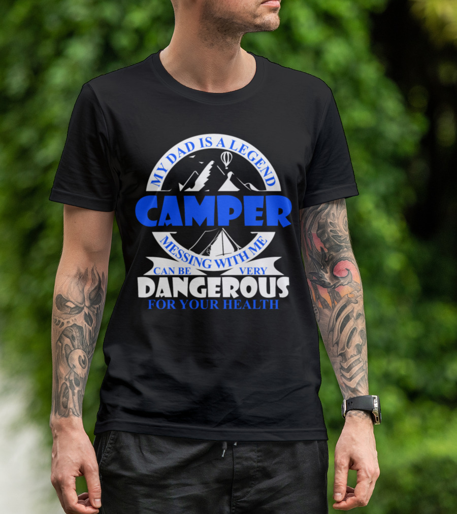 My Dad Is A Legend Camper Messing With Me Can Be Very Dangerous For Your Health T-Shirt