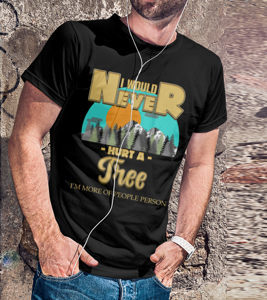 I Would Never Hurt A Tree I'm More Of People Person T-Shirt