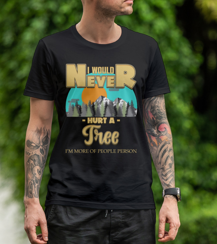 I Would Never Hurt A Tree I'm More Of People Person T-Shirt