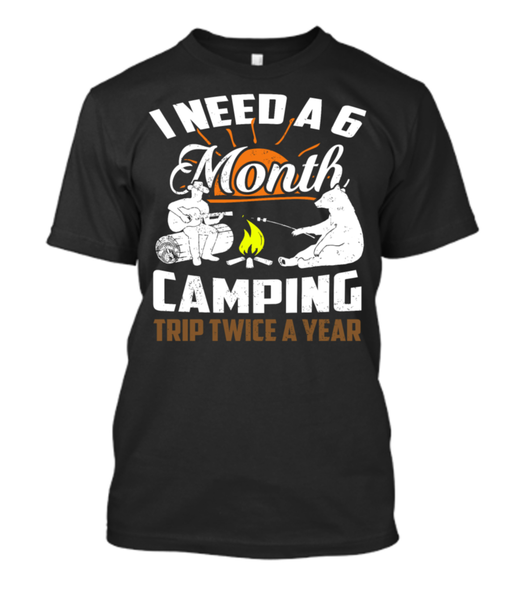 I Need A 6 Month Camping Trip Twice A Year T-Shirt