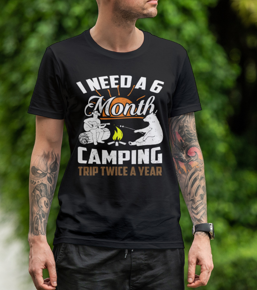 I Need A 6 Month Camping Trip Twice A Year T-Shirt