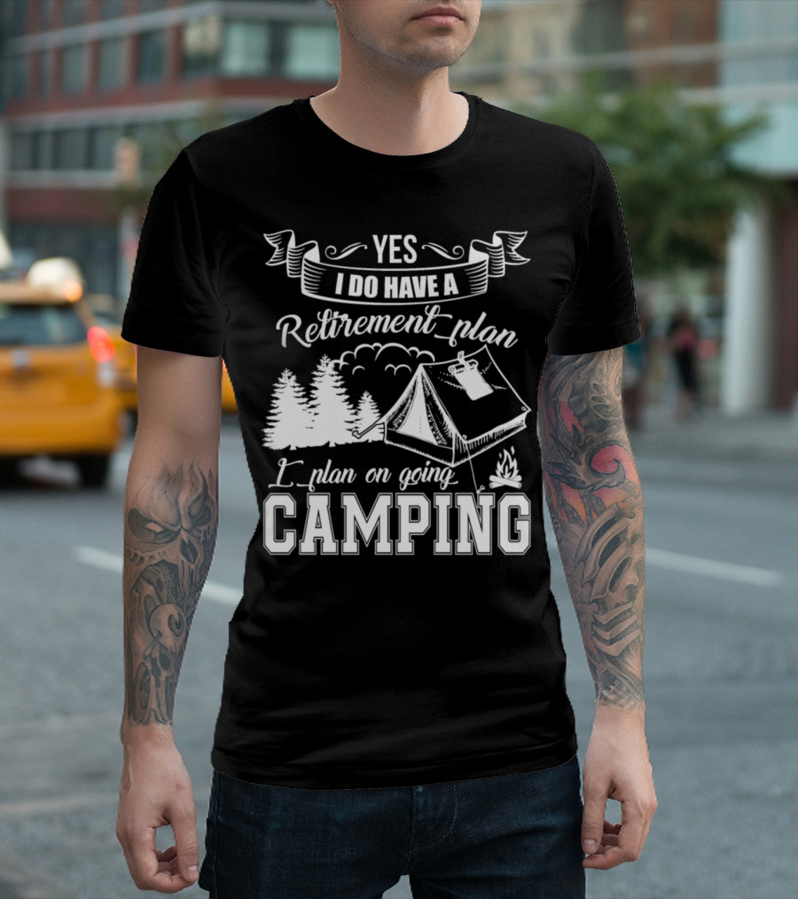 Yes I Do Have A Retirement Plan I Plan On Going Camping T-Shirt