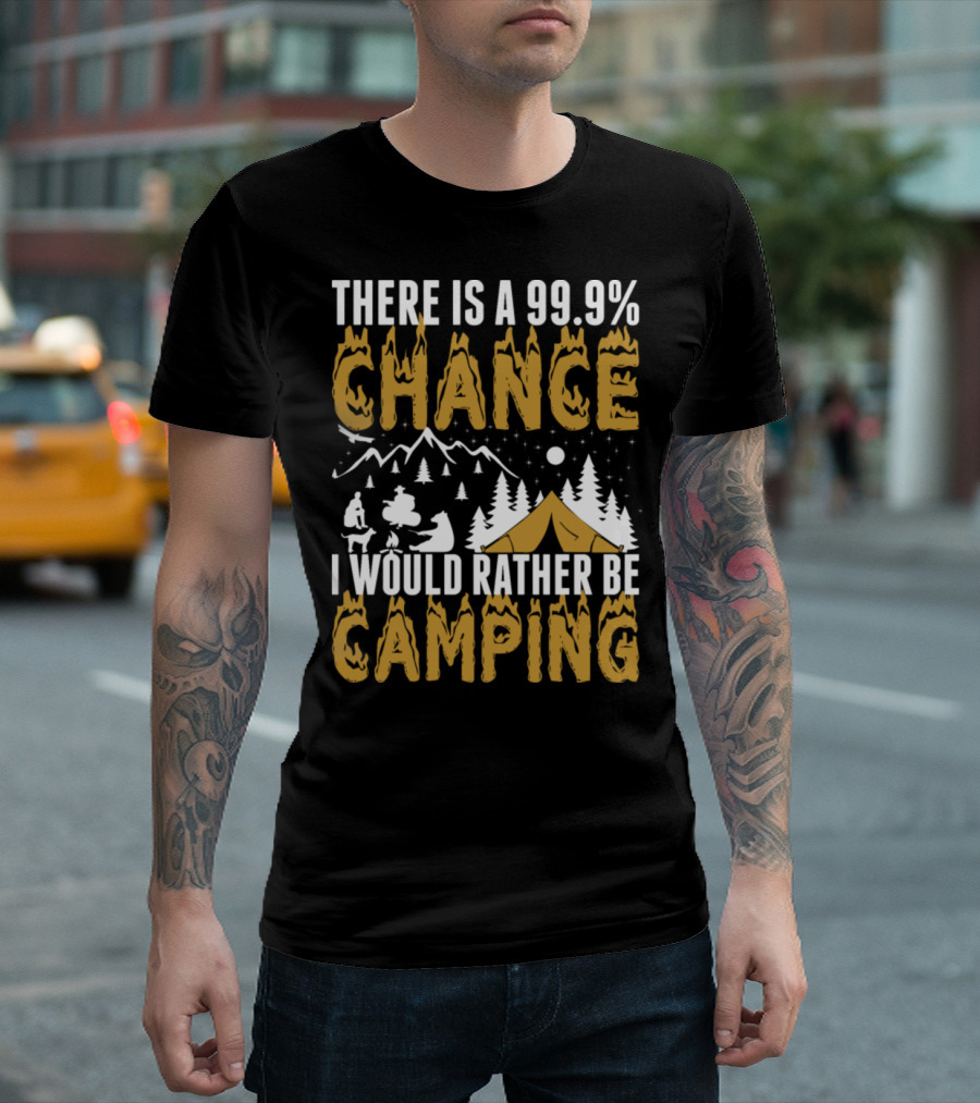THERE IS A 99.9% CHANCE I WOULD RATHER BE CAMPING T-Shirt