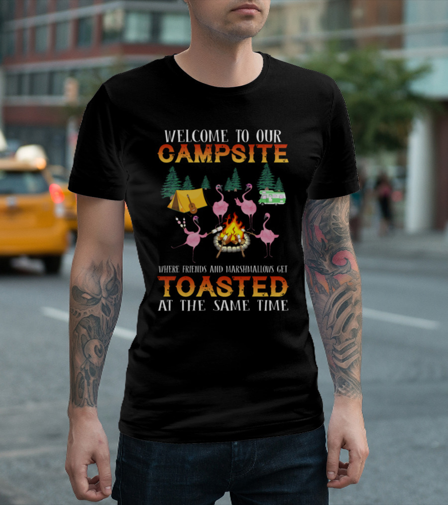 Welcome To Our Campsite Flamingo Camping Where Friends And Marshmallows Get Toasted At The Same Time T-Shirt